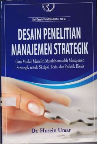 Desain Penelitian Manajemen Strategik : Cara Mudah Meneliti Masalah-masalah Manajemen Strategik untuk Skripsi, Tesis, dan Praktik Bisnis