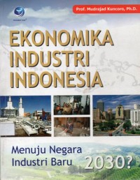Ekonomika Industri Indonesia : Menuju Negara Industri Baru 2030