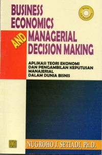 Business Economics and Managerial Decision Making : Aplikasi Teori Ekonomi dan Pengambilan Keputusan Manajerial dalam Dunia Bisnis